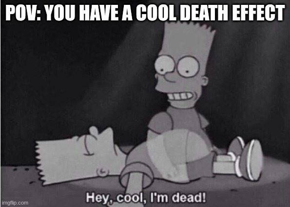 Lol | POV: YOU HAVE A COOL DEATH EFFECT | image tagged in hey cool i'm dead | made w/ Imgflip meme maker