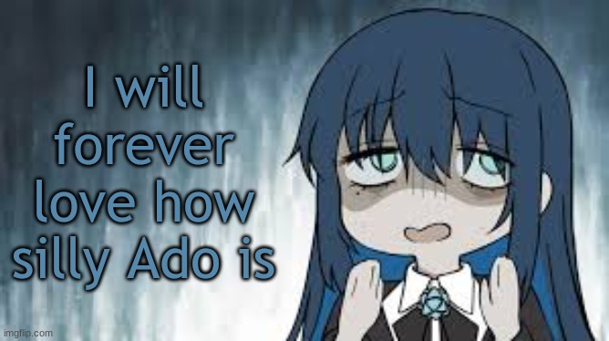 Ado | I will forever love how silly Ado is | image tagged in ado | made w/ Imgflip meme maker