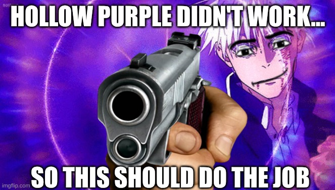 That's better. | HOLLOW PURPLE DIDN'T WORK... SO THIS SHOULD DO THE JOB | image tagged in gojo imaginary technieq,gun,pew pew pew | made w/ Imgflip meme maker