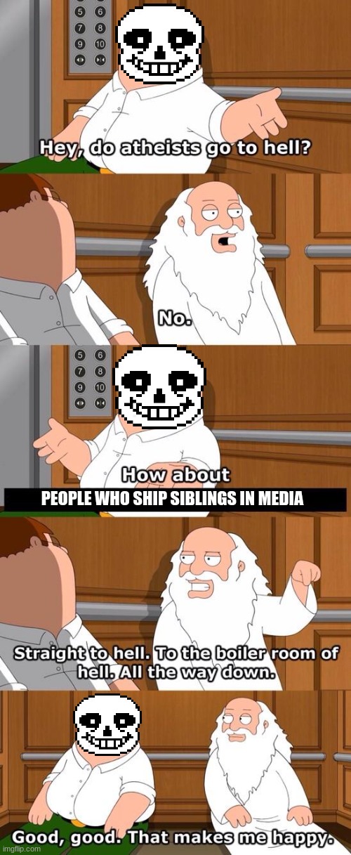 I consider shipping siblings a sin against whatever God might be | PEOPLE WHO SHIP SIBLINGS IN MEDIA | image tagged in the boiler room of hell,sans,stop it,get some,help | made w/ Imgflip meme maker