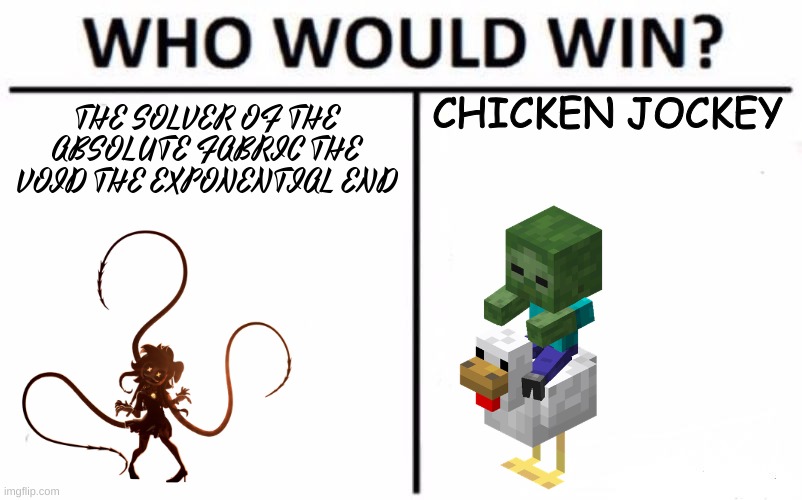 Im rooting for Chicken jockey | CHICKEN JOCKEY; THE SOLVER OF THE ABSOLUTE FABRIC THE VOID THE EXPONENTIAL END | image tagged in memes,who would win,chicken jockey,murder drones | made w/ Imgflip meme maker