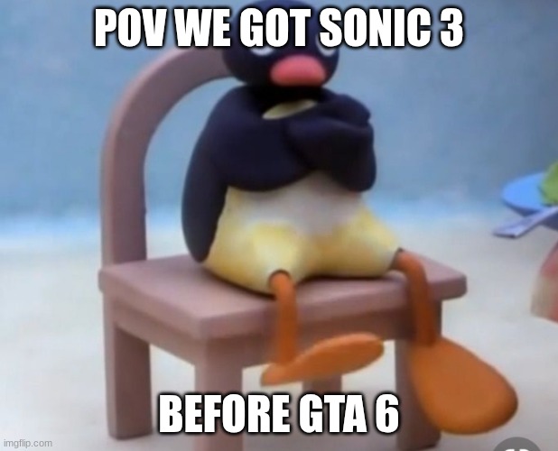 Angry pingu | POV WE GOT SONIC 3; BEFORE GTA 6 | image tagged in angry pingu | made w/ Imgflip meme maker