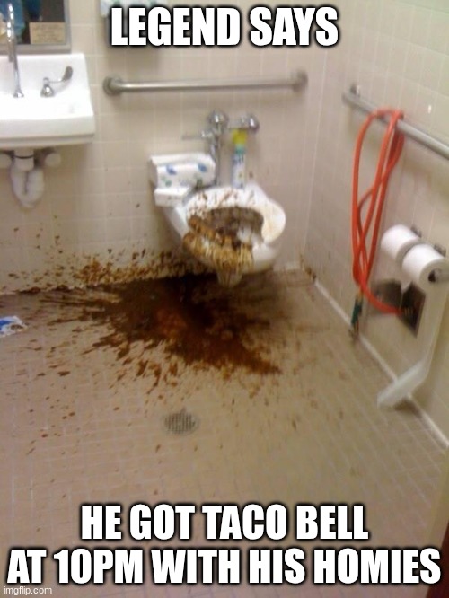 Girls poop too | LEGEND SAYS; HE GOT TACO BELL AT 10PM WITH HIS HOMIES | image tagged in girls poop too | made w/ Imgflip meme maker