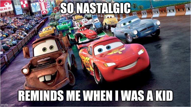 cars | SO NASTALGIC; REMINDS ME WHEN I WAS A KID | image tagged in cars | made w/ Imgflip meme maker