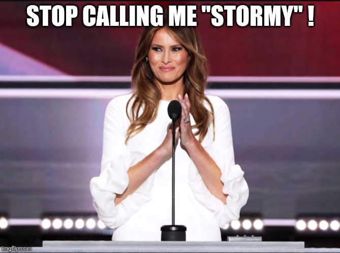 Stormy | STOP CALLING ME "STORMY" ! | image tagged in melania trump meme,stormy | made w/ Imgflip meme maker