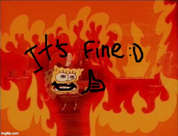 spongebob it's fine | image tagged in spongebob it's fine | made w/ Imgflip meme maker