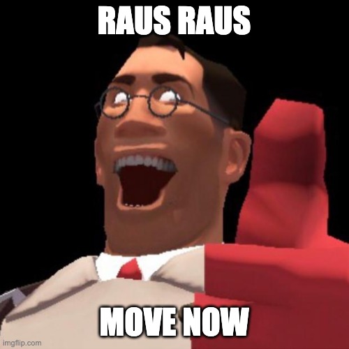 RAUS RAUS MOVE NOW | image tagged in tf2 medic | made w/ Imgflip meme maker