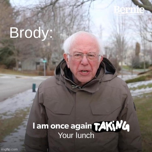 Stealing Lunch | Brody:; Your lunch | image tagged in memes,bernie i am once again asking for your support | made w/ Imgflip meme maker