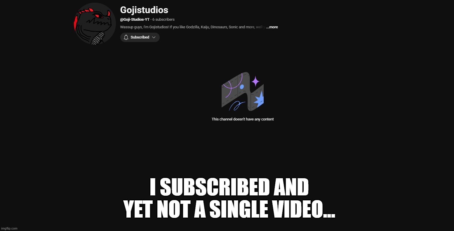 yeah, uhh... (Gojira note: maybe he’s busy with making the videos or figuring them out) | I SUBSCRIBED AND YET NOT A SINGLE VIDEO... | image tagged in gojistudios,youtube | made w/ Imgflip meme maker