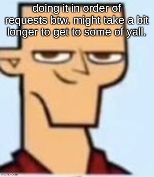 begging will make more likely to skip you. | doing it in order of requests btw. might take a bit longer to get to some of yall. | image tagged in tyler | made w/ Imgflip meme maker