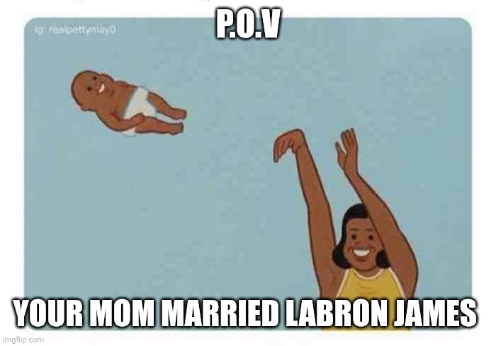 Ummm | P.O.V; YOUR MOM MARRIED LABRON JAMES | image tagged in mom throwing baby | made w/ Imgflip meme maker