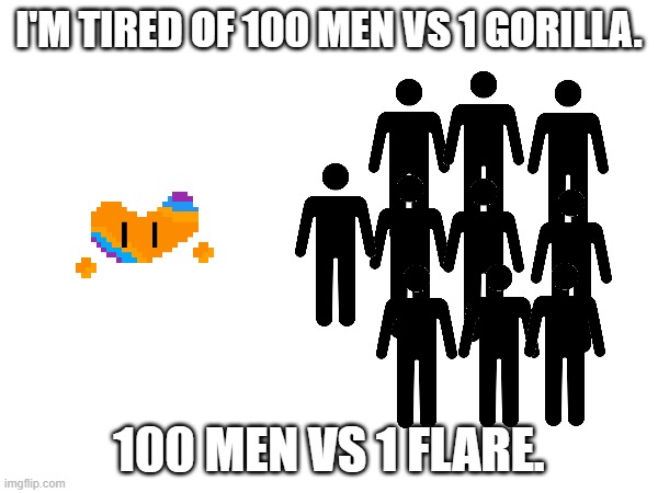 The NEW question. | I'M TIRED OF 100 MEN VS 1 GORILLA. 100 MEN VS 1 FLARE. | made w/ Imgflip meme maker