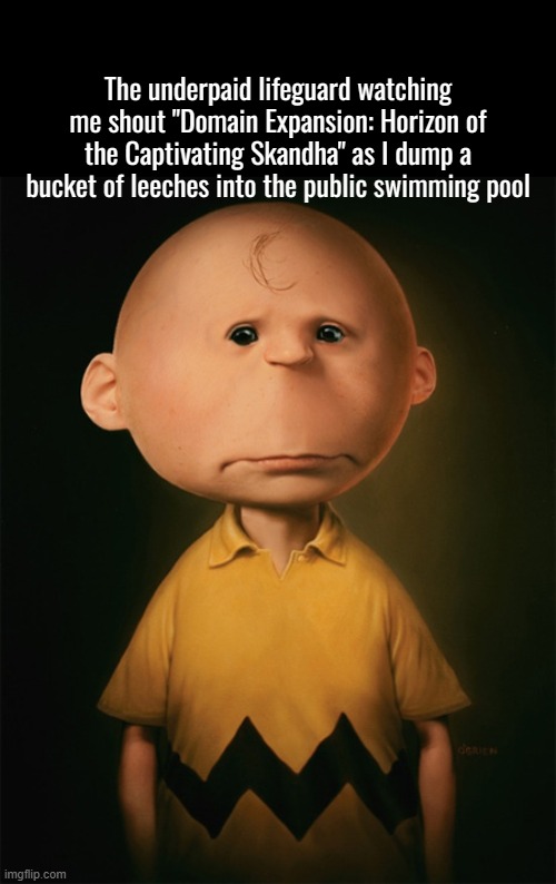 . | The underpaid lifeguard watching me shout "Domain Expansion: Horizon of the Captivating Skandha" as I dump a bucket of leeches into the public swimming pool | made w/ Imgflip meme maker
