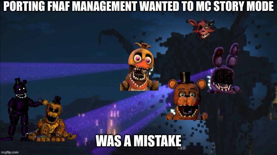 I really wanted to use this template for something... so here! have a management wanted based meme! | PORTING FNAF MANAGEMENT WANTED TO MC STORY MODE; WAS A MISTAKE | image tagged in withered storm | made w/ Imgflip meme maker