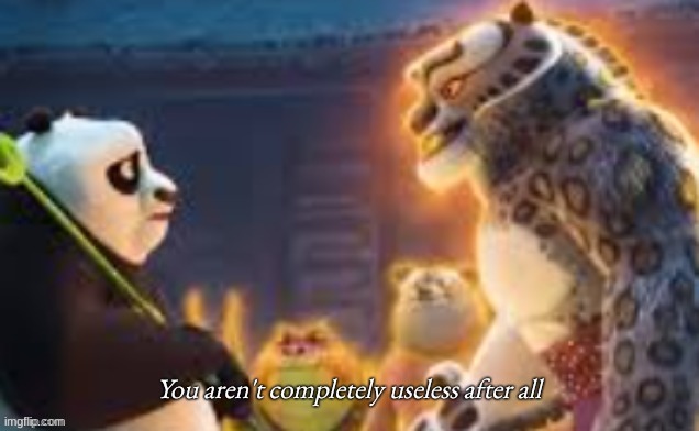 You aren't completely useless after all | image tagged in you aren't completely useless after all | made w/ Imgflip meme maker