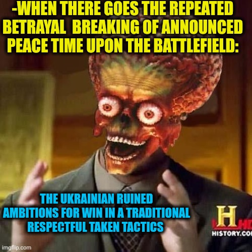 -So even again? What a such awaited dirt! | -WHEN THERE GOES THE REPEATED BETRAYAL  BREAKING OF ANNOUNCED PEACE TIME UPON THE BATTLEFIELD:; THE UKRAINIAN RUINED AMBITIONS FOR WIN IN A TRADITIONAL RESPECTFUL TAKEN TACTICS | image tagged in aliens 6,battlefield 4,breaking the fourth wall,1forpeace,russo-ukrainian war,childhood ruined | made w/ Imgflip meme maker