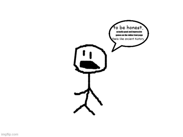 roblox front page be like | actually good and impressive games on the roblox front page | image tagged in ancient history | made w/ Imgflip meme maker