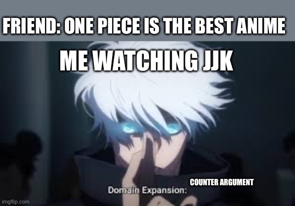 Anime debate | FRIEND: ONE PIECE IS THE BEST ANIME; ME WATCHING JJK; COUNTER ARGUMENT | image tagged in jjk,one piece | made w/ Imgflip meme maker