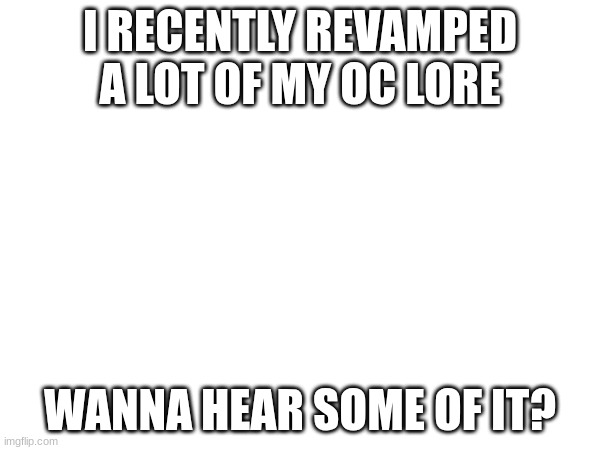 I'll put a list of the overhauled OCs in the comments | I RECENTLY REVAMPED A LOT OF MY OC LORE; WANNA HEAR SOME OF IT? | made w/ Imgflip meme maker