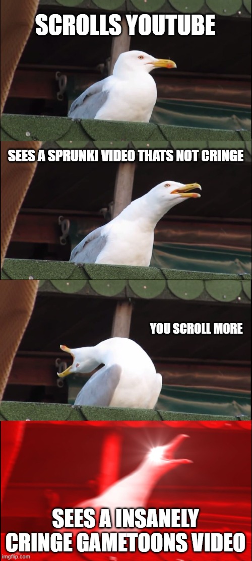 Inhaling Seagull | SCROLLS YOUTUBE; SEES A SPRUNKI VIDEO THATS NOT CRINGE; YOU SCROLL MORE; SEES A INSANELY CRINGE GAMETOONS VIDEO | image tagged in memes,inhaling seagull | made w/ Imgflip meme maker