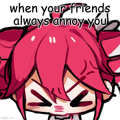 TETO!! | when your friends always annoy you | image tagged in teto | made w/ Imgflip meme maker