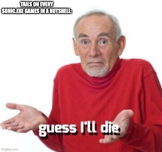 guess ill die | TAILS ON EVERY SONIC.EXE GAMES IN A NUTSHELL: | image tagged in guess ill die,sonic exe | made w/ Imgflip meme maker