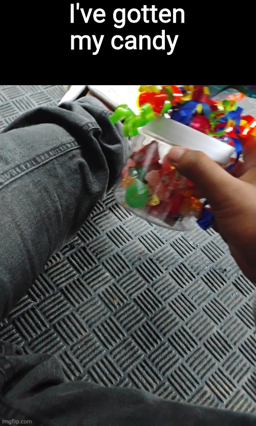 I've gotten my candy | made w/ Imgflip meme maker