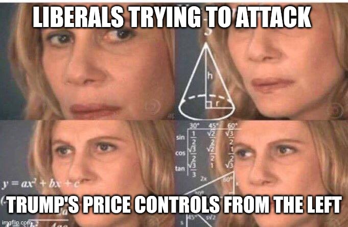 Math lady/Confused lady | LIBERALS TRYING TO ATTACK TRUMP'S PRICE CONTROLS FROM THE LEFT | image tagged in math lady/confused lady | made w/ Imgflip meme maker