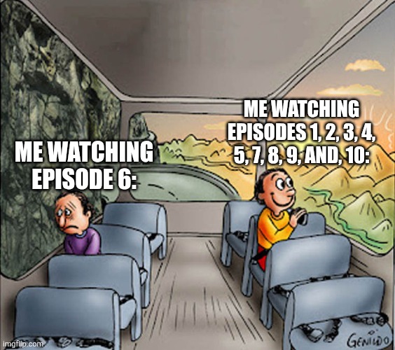 Me watching the Netflix DMC series be like: | ME WATCHING EPISODES 1, 2, 3, 4, 5, 7, 8, 9, AND, 10:; ME WATCHING EPISODE 6: | image tagged in two guys on a bus | made w/ Imgflip meme maker