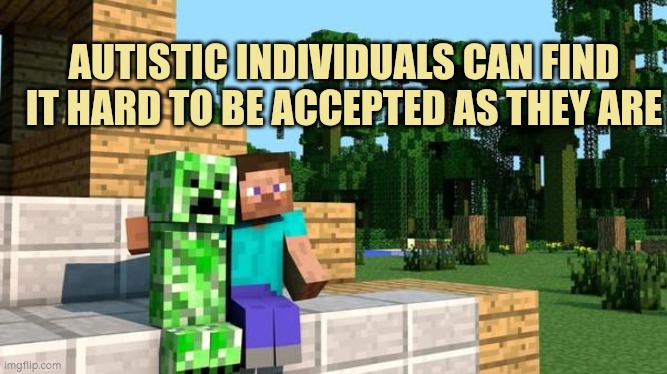minecraft friendship | AUTISTIC INDIVIDUALS CAN FIND IT HARD TO BE ACCEPTED AS THEY ARE | image tagged in minecraft friendship | made w/ Imgflip meme maker