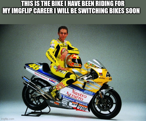 THIS IS THE BIKE I HAVE BEEN RIDING FOR MY IMGFLIP CAREER I WILL BE SWITCHING BIKES SOON | made w/ Imgflip meme maker