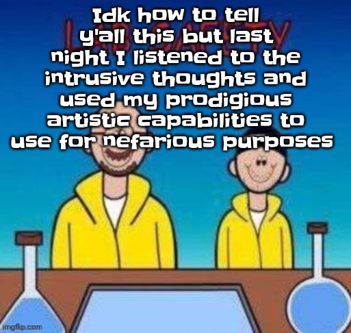 Lab safety with Walter White and Jesse Pinkman | Idk how to tell y'all this but last night I listened to the intrusive thoughts and used my prodigious artistic capabilities to use for nefarious purposes | image tagged in lab safety with walter white and jesse pinkman | made w/ Imgflip meme maker