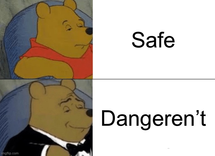 *Chuckles* i'm in danger. | Safe Dangeren’t | image tagged in memes,tuxedo winnie the pooh,funny,danger | made w/ Imgflip meme maker