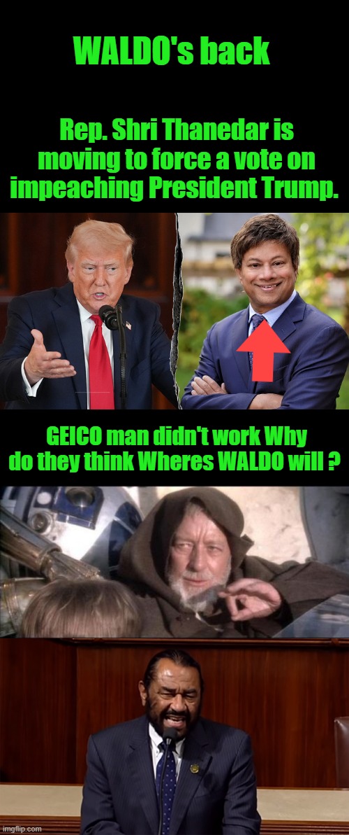 Dems are Poooooooooooooothetic | WALDO's back; Rep. Shri Thanedar is moving to force a vote on impeaching President Trump. GEICO man didn't work Why do they think Wheres WALDO will ? | image tagged in memes,these aren't the droids you were looking for | made w/ Imgflip meme maker