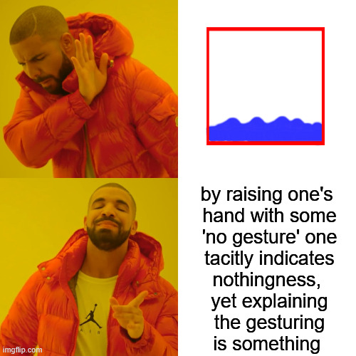 Drake Hotline Bling Meme | by raising one's 
hand with some
'no gesture' one
 tacitly indicates 
nothingness, 
yet explaining
 the gesturing 
is something | image tagged in memes,drake hotline bling | made w/ Imgflip meme maker