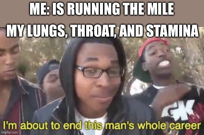 Just ran the mile today, and I got 9:31 | ME: IS RUNNING THE MILE; MY LUNGS, THROAT, AND STAMINA | image tagged in i m about to end this man s whole career,running,run | made w/ Imgflip meme maker