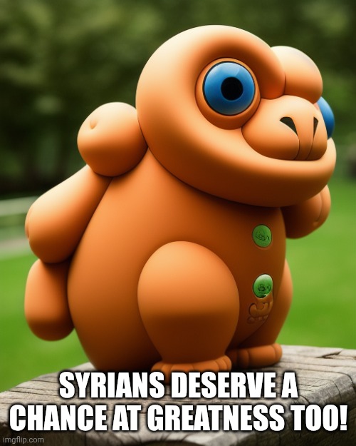 the noise that goes squonk | SYRIANS DESERVE A CHANCE AT GREATNESS TOO! | image tagged in the noise that goes squonk | made w/ Imgflip meme maker