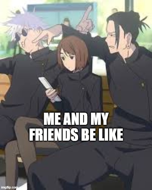 is this anyone else? | ME AND MY FRIENDS BE LIKE | made w/ Imgflip meme maker