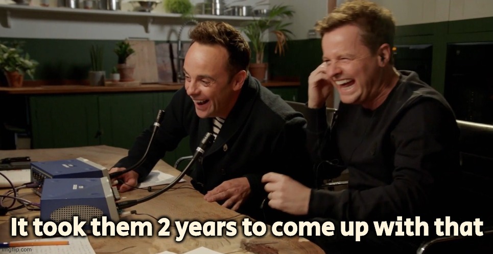 Ant and Dec laughing | It took them 2 years to come up with that | image tagged in ant and dec laughing | made w/ Imgflip meme maker