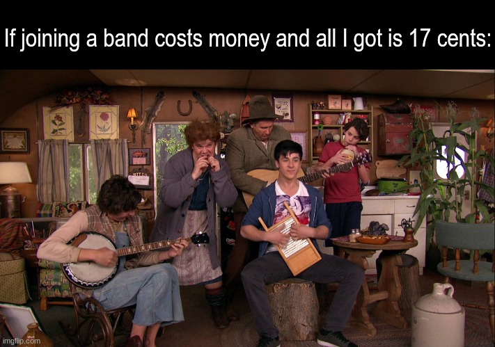 Following my musical dream | If joining a band costs money and all I got is 17 cents: | image tagged in memes,funny,music,career,tv show | made w/ Imgflip meme maker