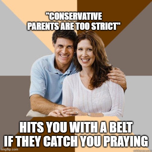 oh no, it's leftist parents | "CONSERVATIVE PARENTS ARE TOO STRICT"; HITS YOU WITH A BELT IF THEY CATCH YOU PRAYING | image tagged in scumbag parents,conservatives,fjb | made w/ Imgflip meme maker