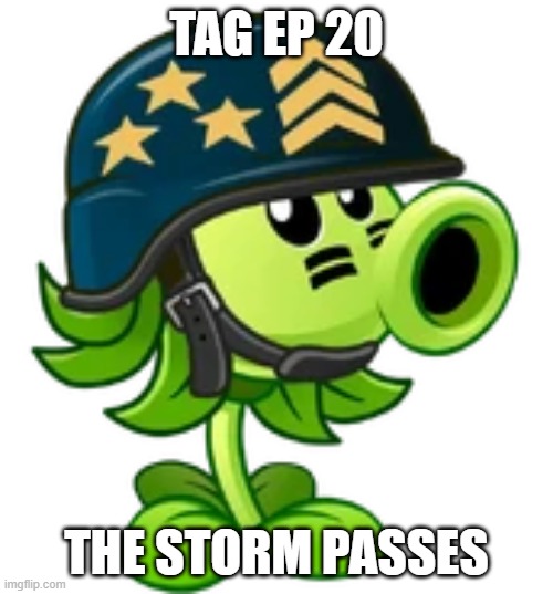 TAG ep 20.mp3 | TAG EP 20; THE STORM PASSES | image tagged in mega gatling pea,tag,roleplaying | made w/ Imgflip meme maker