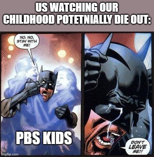 I don't want PBS kids to die :( | US WATCHING OUR CHILDHOOD POTETNIALLY DIE OUT:; PBS KIDS | image tagged in batman don't leave me,pbs kids | made w/ Imgflip meme maker