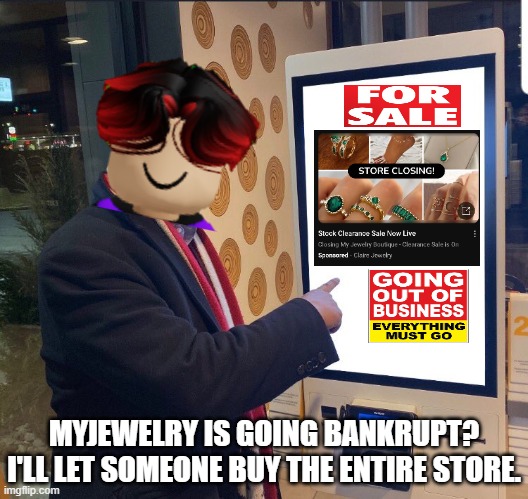 MyJewelry files for Chapter 7 bankruptcy. William saw that on his feed. | MYJEWELRY IS GOING BANKRUPT? I'LL LET SOMEONE BUY THE ENTIRE STORE. | image tagged in william,bankruptcy,store closures | made w/ Imgflip meme maker