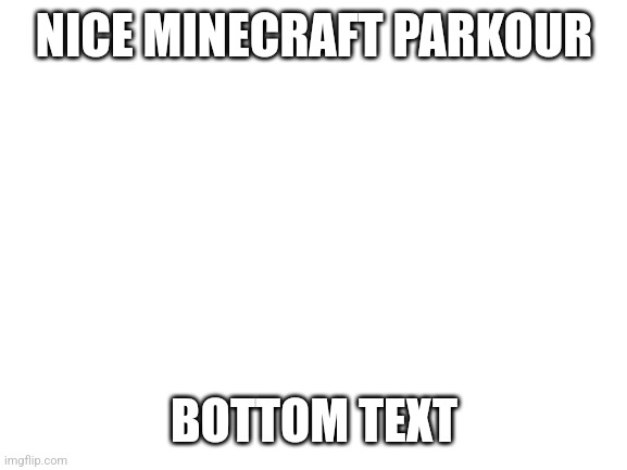 Blank White Template | NICE MINECRAFT PARKOUR; BOTTOM TEXT | image tagged in blank white template | made w/ Imgflip meme maker