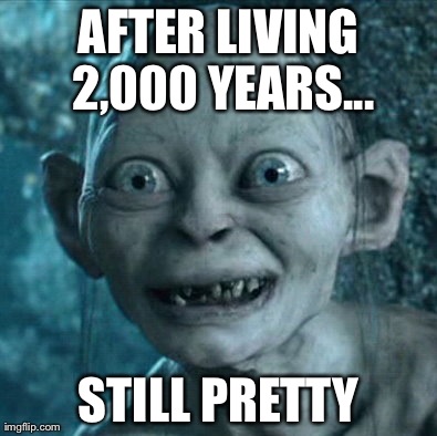 Gollum | AFTER LIVING 2,000 YEARS... STILL PRETTY | image tagged in memes,gollum | made w/ Imgflip meme maker