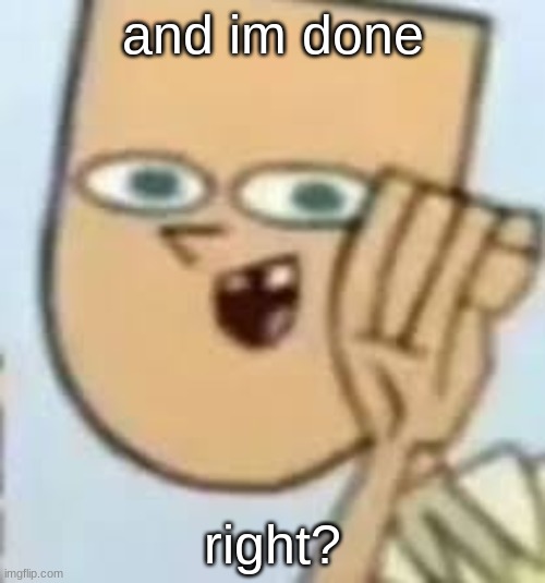 cody | and im done; right? | image tagged in cody | made w/ Imgflip meme maker