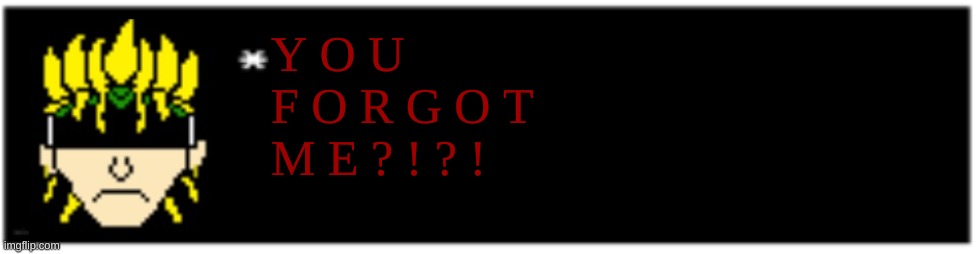 Dio brando Undertale 1 textbox | Y O U 
F O R G O T
M E ? ! ? ! | image tagged in dio brando undertale 1 textbox | made w/ Imgflip meme maker