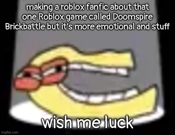 ough | making a roblox fanfic about that one Roblox game called Doomspire Brickbattle but it’s more emotional and stuff; wish me luck | image tagged in ough | made w/ Imgflip meme maker
