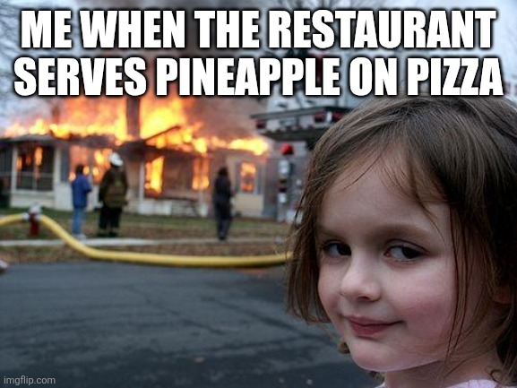 Disaster Girl | ME WHEN THE RESTAURANT SERVES PINEAPPLE ON PIZZA | image tagged in memes,disaster girl | made w/ Imgflip meme maker